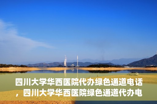 四川大学华西医院代办绿色通道电话，四川大学华西医院绿色通道代办电话揭秘