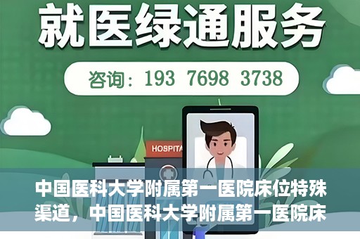 中国医科大学附属第一医院床位特殊渠道，中国医科大学附属第一医院床位特殊预约渠道揭秘