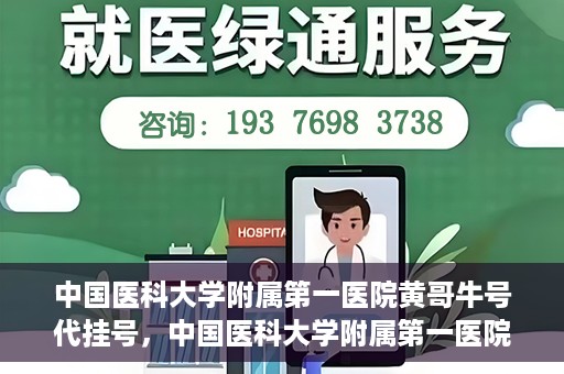中国医科大学附属第一医院黄哥牛号代挂号，中国医科大学附属第一医院黄哥牛号代挂号服务详解