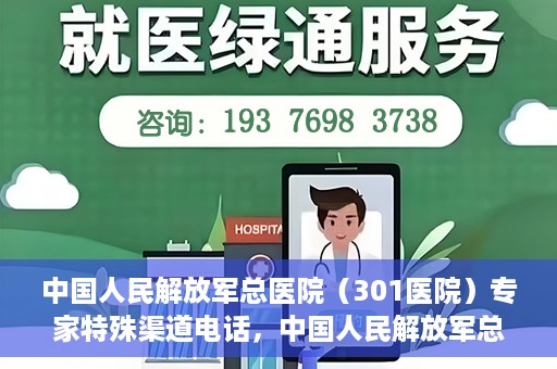 中国人民解放军总医院（301医院）专家特殊渠道电话，中国人民解放军总医院（301医院）专家特殊渠道专线电话揭秘