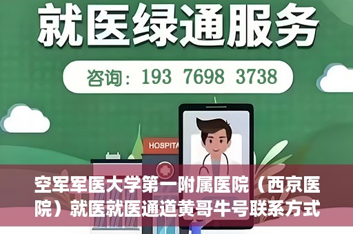 空军军医大学第一附属医院（西京医院）就医就医通道黄哥牛号联系方式，空军军医大学第一附属医院（西京医院）就医通道详解，黄哥牛号联系方式揭秘！