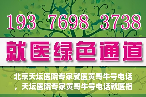 北京天坛医院专家就医黄哥牛号电话，天坛医院专家黄哥牛号电话就医指南，专业医疗团队为您解答疑难病症