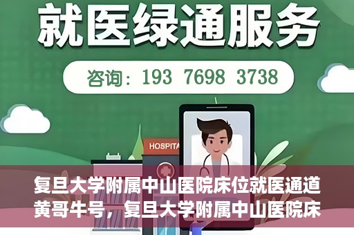 复旦大学附属中山医院床位就医通道黄哥牛号，复旦大学附属中山医院床位就医通道，黄哥牛号助您顺畅就医体验。