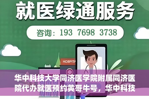 华中科技大学同济医学院附属同济医院代办就医预约黄哥牛号，华中科技大学同济医院黄哥牛号预约代办服务指南