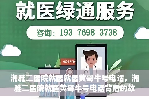 湘雅二医院就医就医黄哥牛号电话，湘雅二医院就医黄哥牛号电话背后的故事，揭秘就医新途径的神秘力量