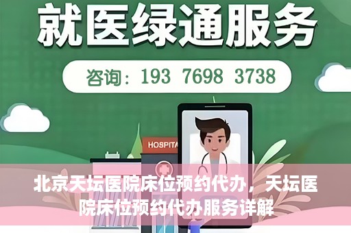 北京天坛医院床位预约代办，天坛医院床位预约代办服务详解
