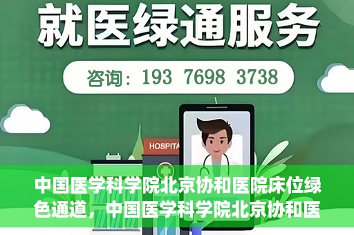 中国医学科学院北京协和医院床位绿色通道，中国医学科学院北京协和医院床位绿色通道，健康守护的快捷通道