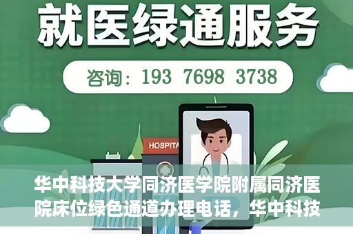 华中科技大学同济医学院附属同济医院床位绿色通道办理电话，华中科技大学同济医院床位绿色通道咨询热线
