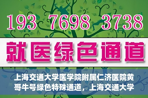 上海交通大学医学院附属仁济医院黄哥牛号绿色特殊通道，上海交通大学医学院附属仁济医院绿色特殊通道，黄哥牛号启动