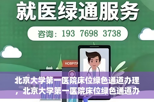 北京大学第一医院床位绿色通道办理，北京大学第一医院床位绿色通道办理详解，快速入院攻略
