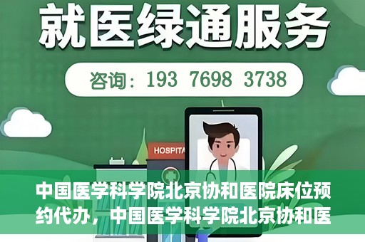 中国医学科学院北京协和医院床位预约代办，中国医学科学院北京协和医院床位预约代办服务详解