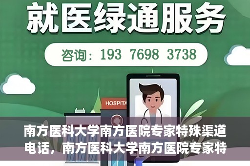 南方医科大学南方医院专家特殊渠道电话，南方医科大学南方医院专家特殊渠道电话专线详解