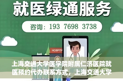 上海交通大学医学院附属仁济医院就医预约代办联系方式，上海交通大学医学院附属仁济医院就医预约代办服务指南，联系方式详解