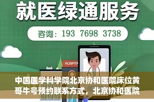 中国医学科学院北京协和医院床位黄哥牛号预约联系方式，北京协和医院床位预约攻略，黄哥牛号预约联系方式揭秘