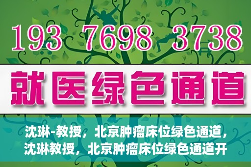 沈琳-教授，北京肿瘤床位绿色通道，沈琳教授，北京肿瘤床位绿色通道开启之门