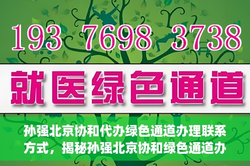 孙强北京协和代办绿色通道办理联系方式，揭秘孙强北京协和绿色通道办理，联系方式一网打尽