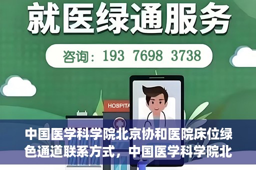 中国医学科学院北京协和医院床位绿色通道联系方式，中国医学科学院北京协和医院床位绿色通道咨询专线及联系方式揭秘