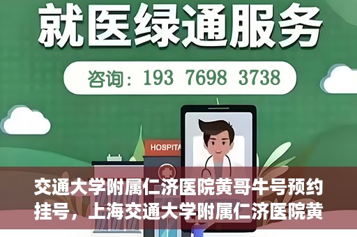 交通大学附属仁济医院黄哥牛号预约挂号，上海交通大学附属仁济医院黄哥牛号预约挂号攻略
