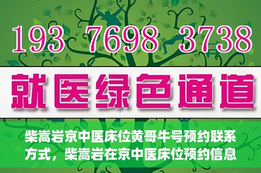 柴嵩岩京中医床位黄哥牛号预约联系方式，柴嵩岩在京中医床位预约信息及黄哥牛号联系方式揭秘