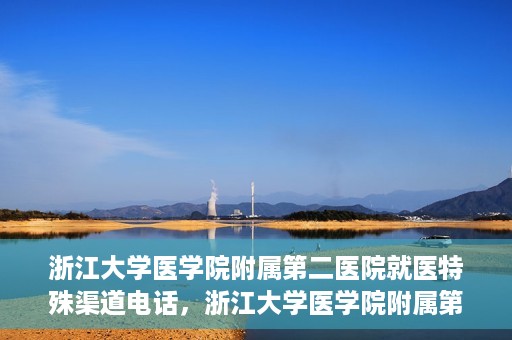 浙江大学医学院附属第二医院就医特殊渠道电话，浙江大学医学院附属第二医院特殊就医渠道联系电话详解