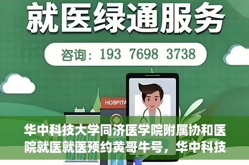 华中科技大学同济医学院附属协和医院就医就医预约黄哥牛号，华中科技大学同济医学院附属协和医院就医预约攻略，黄哥牛号助您轻松挂号就医
