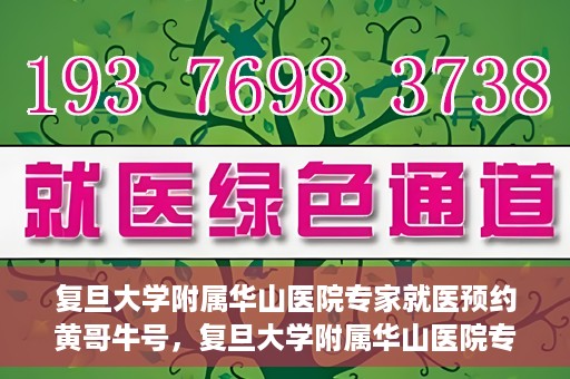 复旦大学附属华山医院专家就医预约黄哥牛号，复旦大学附属华山医院专家黄哥牛号预约攻略