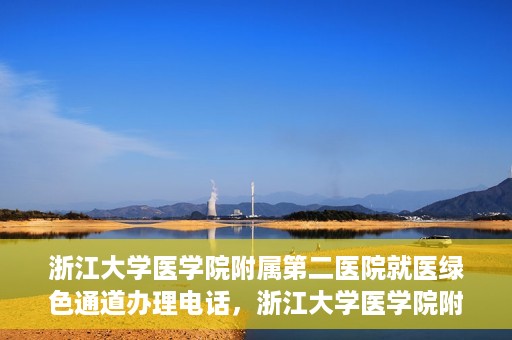浙江大学医学院附属第二医院就医绿色通道办理电话，浙江大学医学院附属第二医院就医绿色通道咨询热线开通啦！