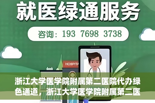 浙江大学医学院附属第二医院代办绿色通道，浙江大学医学院附属第二医院绿色通道代办服务详解
