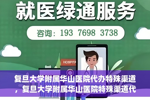 复旦大学附属华山医院代办特殊渠道，复旦大学附属华山医院特殊渠道代办服务解析