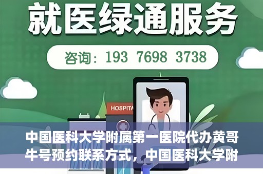 中国医科大学附属第一医院代办黄哥牛号预约联系方式，中国医科大学附属第一医院预约挂号联系方式，黄哥牛号预约服务解析