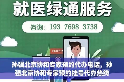 孙强北京协和专家预约代办电话，孙强北京协和专家预约挂号代办热线