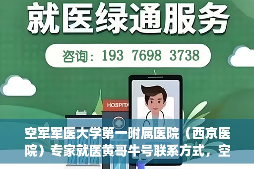 空军军医大学第一附属医院（西京医院）专家就医黄哥牛号联系方式，空军军医大学第一附属医院黄哥牛专家就医联系方式解析