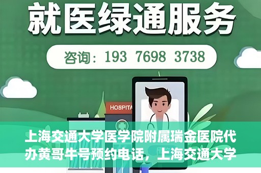 上海交通大学医学院附属瑞金医院代办黄哥牛号预约电话，上海交通大学医学院附属瑞金医院黄哥牛号预约电话代办服务解析