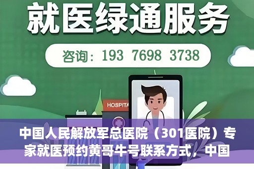 中国人民解放军总医院（301医院）专家就医预约黄哥牛号联系方式，中国人民解放军总医院（301医院）黄哥牛专家预约挂号联系方式揭秘