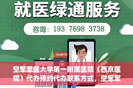 空军军医大学第一附属医院（西京医院）代办预约代办联系方式，空军军医大学第一附属医院（西京医院）预约代办联系方式详解