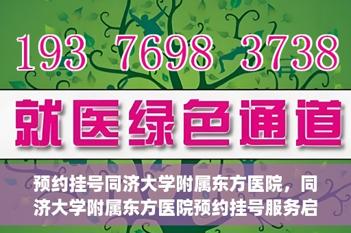 预约挂号同济大学附属东方医院，同济大学附属东方医院预约挂号服务启动