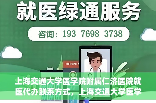 上海交通大学医学院附属仁济医院就医代办联系方式，上海交通大学医学院附属仁济医院就医代办服务联系方式详解