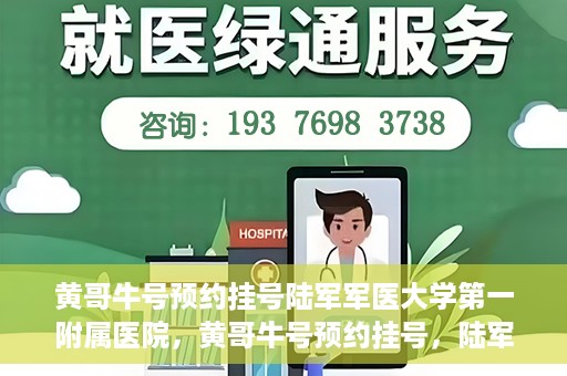 黄哥牛号预约挂号陆军军医大学第一附属医院，黄哥牛号预约挂号，陆军军医大学第一附属医院就医新体验