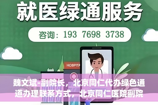 魏文斌-副院长，北京同仁代办绿色通道办理联系方式，北京同仁医院副院长魏文斌，绿色通道办理联系攻略及代办联系方式揭秘