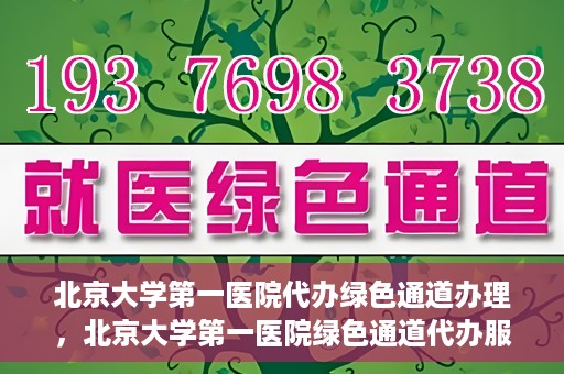 北京大学第一医院代办绿色通道办理，北京大学第一医院绿色通道代办服务详解
