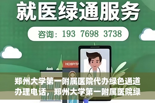 郑州大学第一附属医院代办绿色通道办理电话，郑州大学第一附属医院绿色通道办理电话及代办服务详解