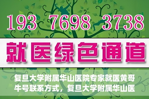 复旦大学附属华山医院专家就医黄哥牛号联系方式，复旦大学附属华山医院专家黄哥牛号联系方式解析