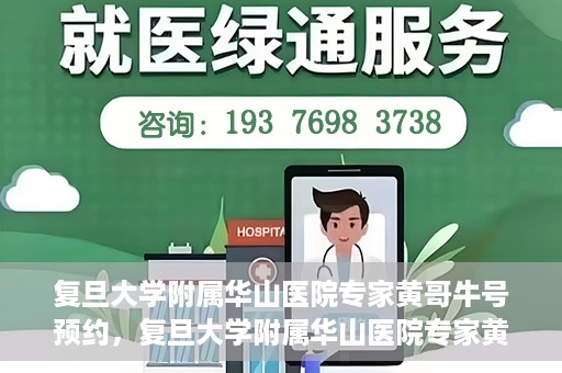 复旦大学附属华山医院专家黄哥牛号预约，复旦大学附属华山医院专家黄哥牛号预约攻略解析