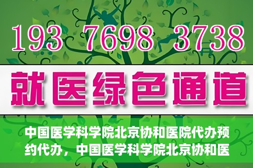 中国医学科学院北京协和医院代办预约代办，中国医学科学院北京协和医院预约代办服务详解