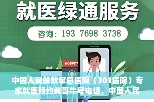 中国人民解放军总医院（301医院）专家就医预约黄哥牛号电话，中国人民解放军总医院（301医院）黄哥牛号预约电话及专家就医指南