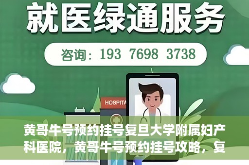 黄哥牛号预约挂号复旦大学附属妇产科医院，黄哥牛号预约挂号攻略，复旦大学附属妇产科医院就医指南