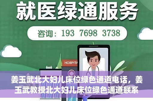 姜玉武北大妇儿床位绿色通道电话，姜玉武教授北大妇儿床位绿色通道联系电话揭秘