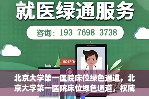 北京大学第一医院床位绿色通道，北京大学第一医院床位绿色通道，权威医疗资源的特殊通道揭秘