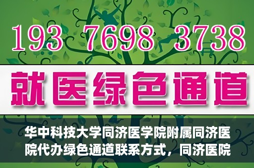 华中科技大学同济医学院附属同济医院代办绿色通道联系方式，同济医院绿色通道代办服务联系方式揭秘