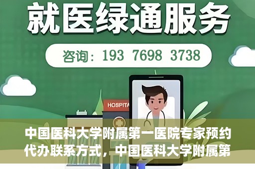 中国医科大学附属第一医院专家预约代办联系方式，中国医科大学附属第一医院专家预约挂号代办服务联系方式解析